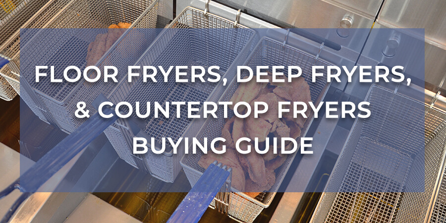 Floor Fryers Deep Fryers Countertop Fryers Buying Guide